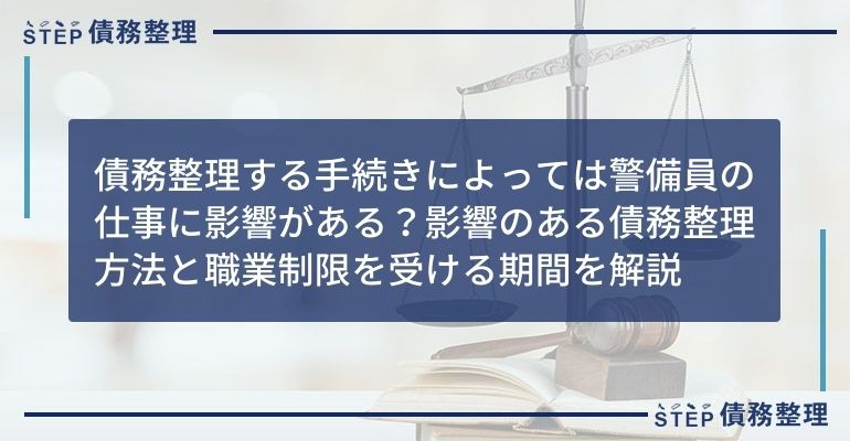 債務整理する手続きによっては警備員の仕事に影響がある 影響のある債務整理方法と職業制限を受ける期間を解説 Step債務整理