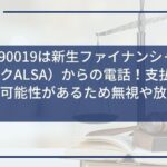 0120890019は新生ファイナンシャル(レイクALSA)からの電話!支払状況確認の可能性があるため無視や放置は絶対NG