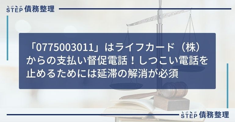 「0775003011」はライフカード(株)からの支払い督促電話!しつこい電話を止めるためには延滞の解消が必須