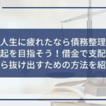 借金で人生に疲れたなら債務整理で心機一転再起を目指そう!借金で支配された生活から抜け出すための方法を紹介