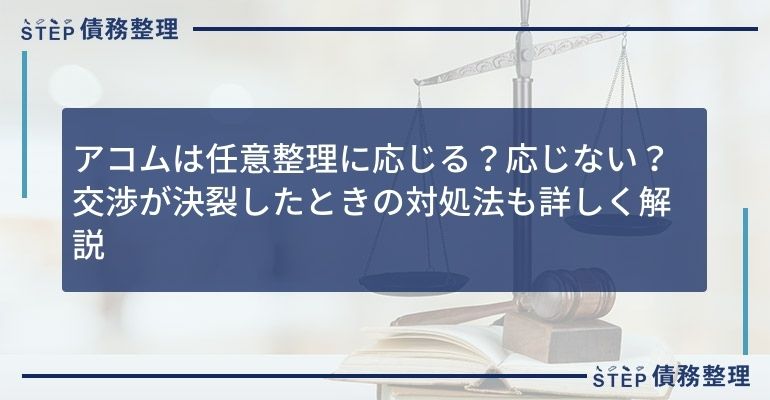 アコムは任意整理に応じる?応じない?交渉が決裂したときの対処法も詳しく解説