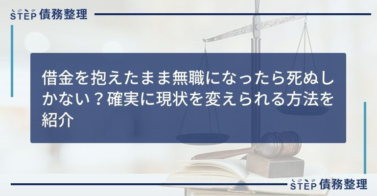 借金を抱えたまま無職になったら死ぬしかない?確実に現状を変えられる方法を紹介