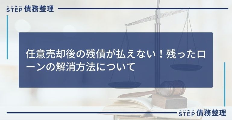 任意売却後の残債が払えない!残ったローンの解消方法について