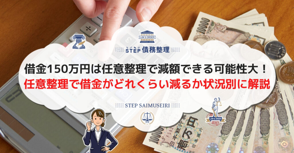 実例つき 150万円の借金は任意整理でこれだけ減らせる 借入社数 金利 年数別の減額金額をわかりやすく解説 Step債務整理