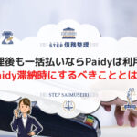 任意整理後も一括払いならPaidyは利用可能!Paidy滞納時にするべきこととは?