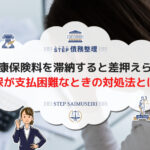 国民健康保険料を滞納すると差押えられる!国保が支払困難なときの対処法とは?