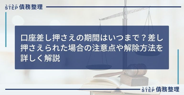 口座差し押さえの期間はいつまで?差し押さえられた場合の注意点や解除方法を詳しく解説