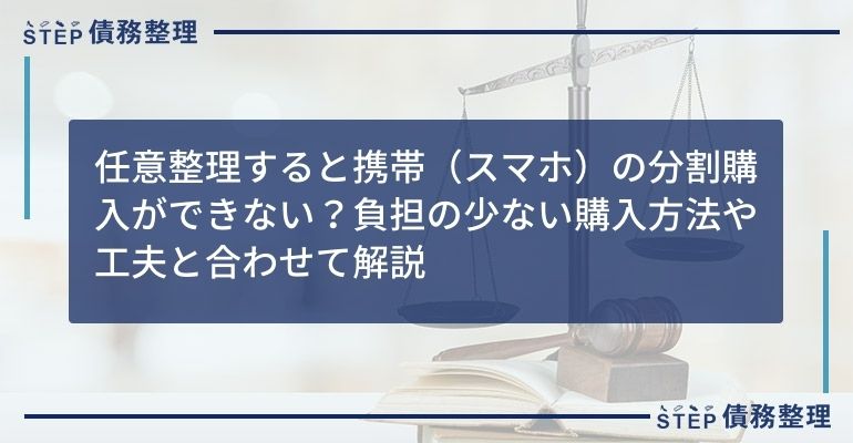 任意整理すると携帯(スマホ)の分割購入ができない?負担の少ない購入方法や工夫と合わせて解説