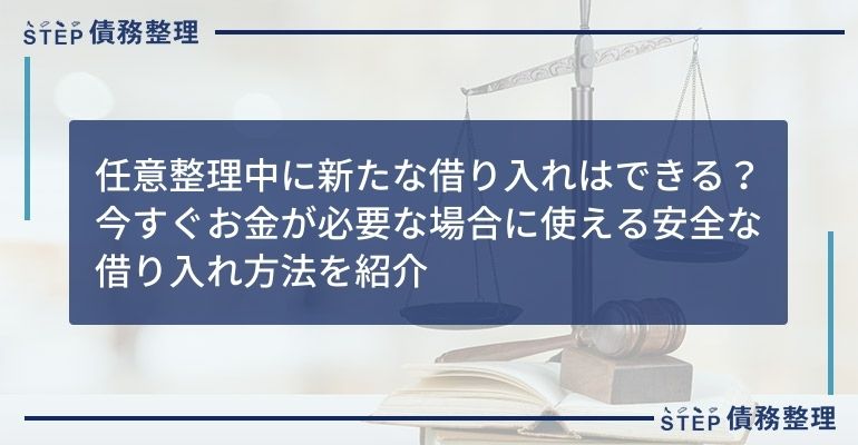 任意整理中に新たな借り入れはできる?今すぐお金が必要な場合に使える安全な借り入れ方法を紹介