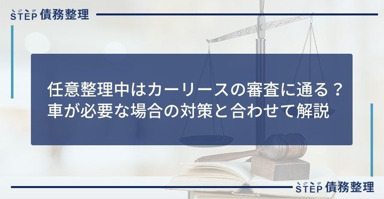 任意整理中はカーリースの審査に通る 車が必要な場合の対策と合わせて解説 Step債務整理