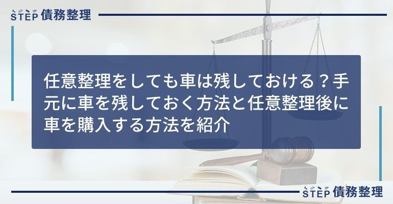 任意整理をしても車は残しておける 手元に車を残しておく方法と任意整理後に車を購入する方法を紹介 Step債務整理