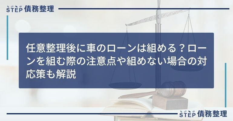 任意整理後に車のローンは組める?ローンを組む際の注意点や組めない場合の対応策も解説