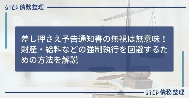 差し押さえ予告通知書の無視は無意味!財産・給料などの強制執行を回避するための方法を解説