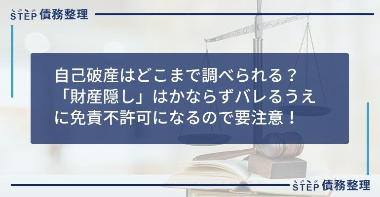 自己破産はどこまで調べられる?「財産隠し」はかならずバレるうえに免責不許可になるので要注意!