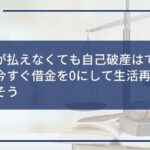 費用が払えなくても自己破産はできる!今すぐ借金を0にして生活再建を目指そう