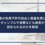 【自己破産の免責不許可自由と裁量免責について】ギャンブルや浪費なども破産が認められるのかを解説
