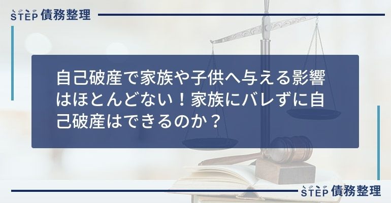 自己破産で家族や子供へ与える影響はほとんどない!家族にバレずに自己破産はできるのか?