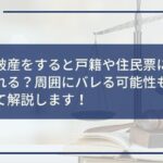 自己破産をすると戸籍や住民票に掲載される?周囲にバレる可能性も合わせて解説します!