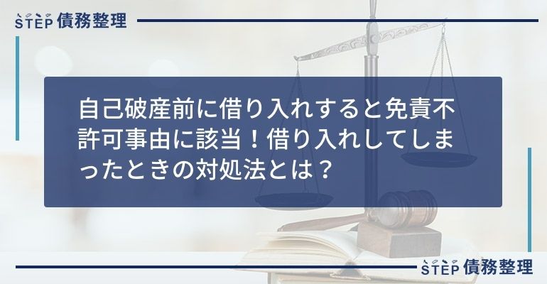 自己破産前に借り入れすると免責不許可事由に該当!借り入れしてしまったときの対処法とは?