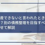 自己破産できないと言われたときの対処法とは?別の債務整理を目指すべき理由をあわせて解説