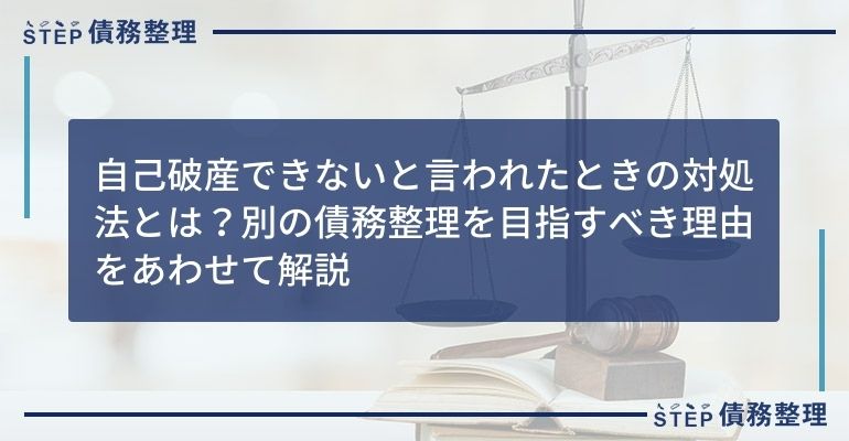 自己破産できないと言われたときの対処法とは?別の債務整理を目指すべき理由をあわせて解説