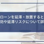 カードローンを延滞・放置するとどうなる?時効や延滞リスクについて詳しく解説