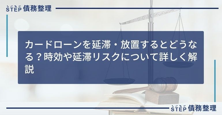 カードローンを延滞・放置するとどうなる?時効や延滞リスクについて詳しく解説