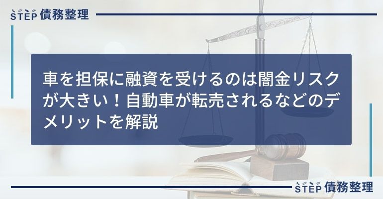 車を担保に融資を受けるのは闇金リスクが大きい!自動車が転売されるなどのデメリットを解説