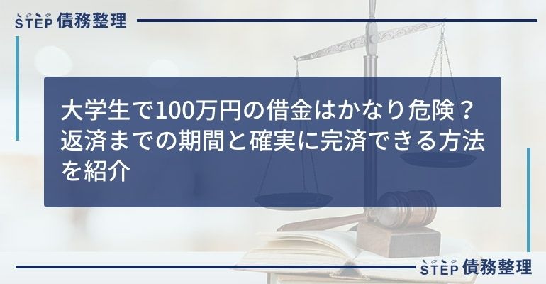 大学生で100万円の借金はかなり危険?返済までの期間と確実に完済できる方法を紹介