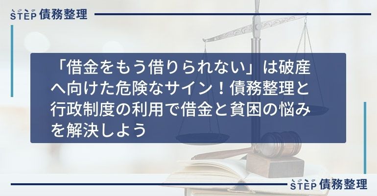 「借金をもう借りられない」は破産へ向けた危険なサイン!債務整理と行政制度の利用で借金と貧困の悩みを解決しよう
