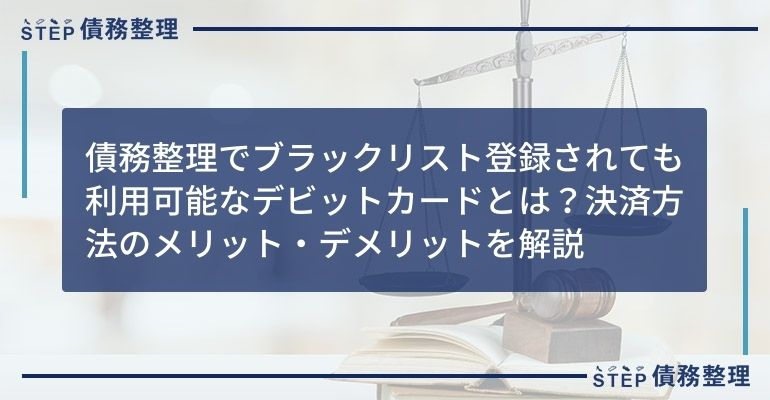債務整理でブラックリスト登録されても利用可能なデビットカードとは?決済方法のメリット・デメリットを解説