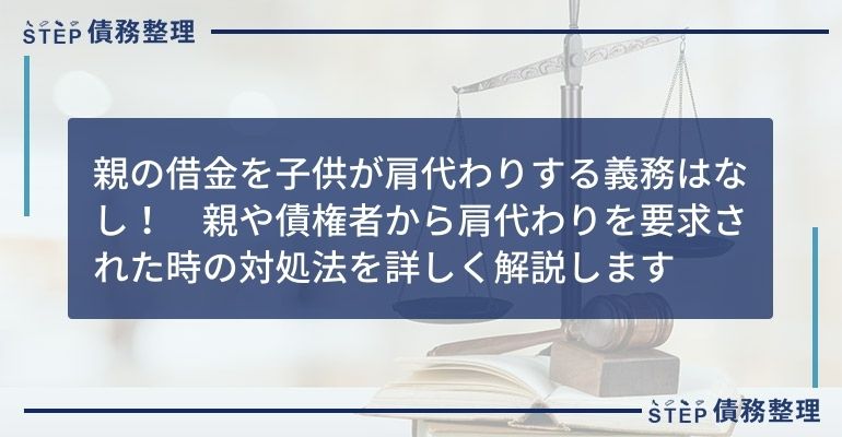 親の借金を子供が肩代わりする義務はなし! 親や債権者から肩代わりを要求された時の対処法を詳しく解説します