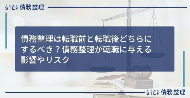 債務整理は転職前と転職後どちらにするべき?債務整理が転職に与える影響やリスク