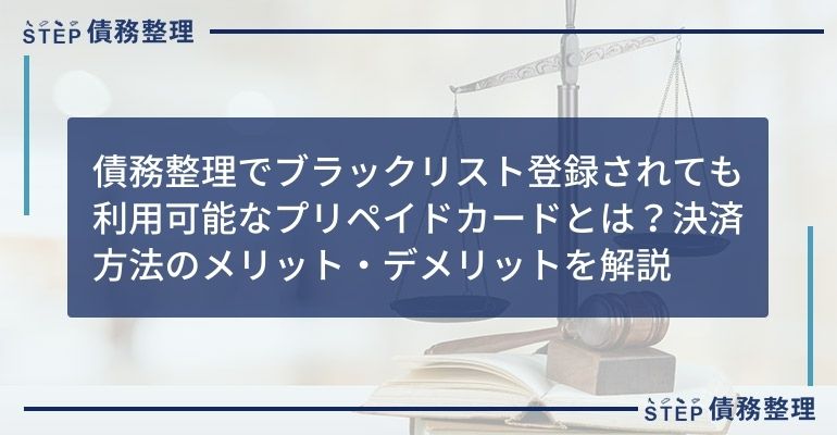 債務整理でブラックリスト登録されても利用可能なプリペイドカードとは?決済方法のメリット・デメリットを解説
