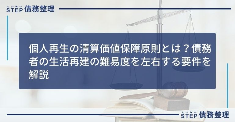 個人再生の清算価値保障原則とは?債務者の生活再建の難易度を左右する要件を解説