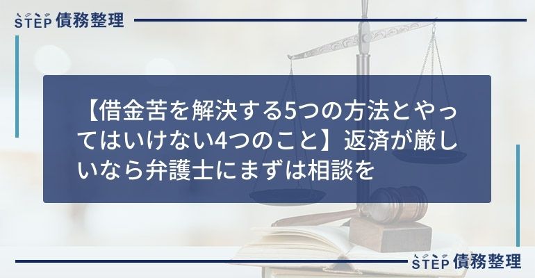 【借金苦を解決する5つの方法とやってはいけない4つのこと】返済が厳しいなら弁護士にまずは相談を