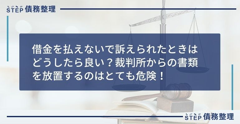 借金を払えないで訴えられたときはどうしたら良い?裁判所からの書類を放置するのはとても危険!