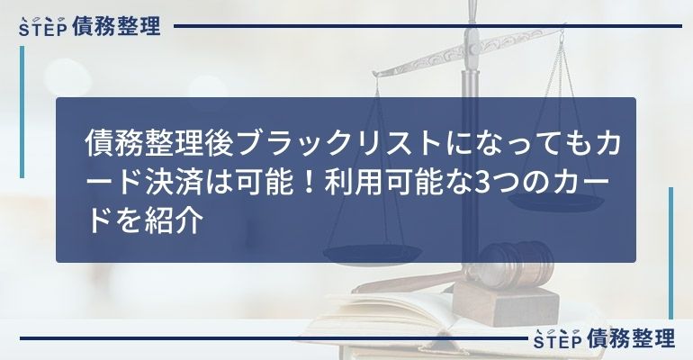 債務整理後ブラックリストになってもカード決済は可能!利用可能な3つのカードを紹介