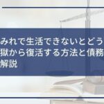 借金まみれで生活できないとどうなる?返済地獄から復活する方法と債務整理について解説