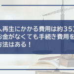 【個人再生にかかる費用は約35万円〜】お金がなくても手続き費用を用意する方法はある!