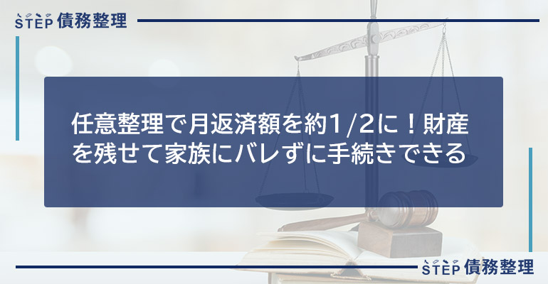 任意整理で月返済額を約1/2に!財産を残せて家族にバレずに手続きできる