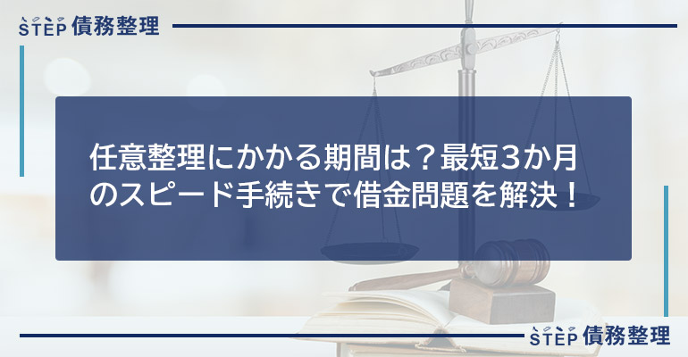 任意整理にかかる期間は?最短3ヶ月のスピード手続きで借金問題を解決!