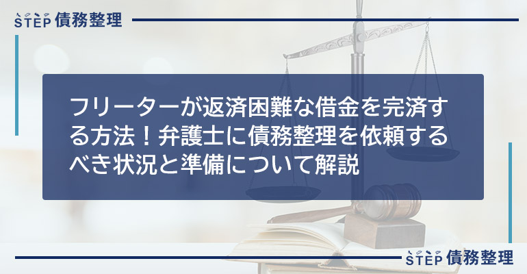 フリーターが返済困難な借金を完済する方法!弁護士に債務整理を依頼するべき状況と準備について解説