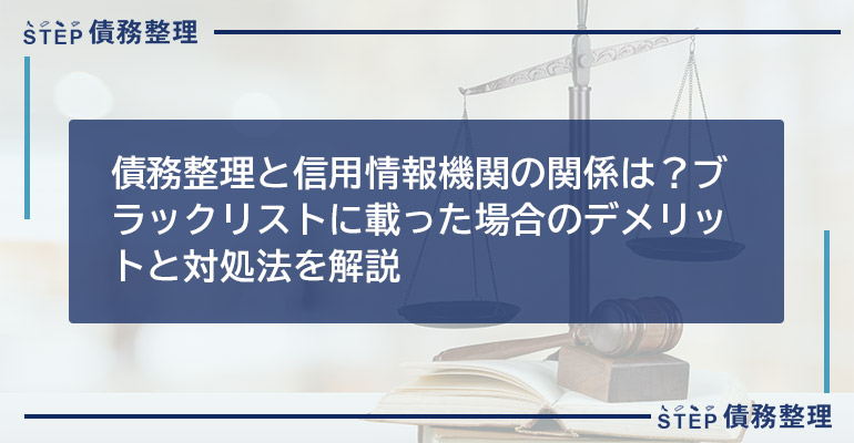 債務整理と信用情報機関の関係は?ブラックリストに載った場合のデメリットと対処法を解説