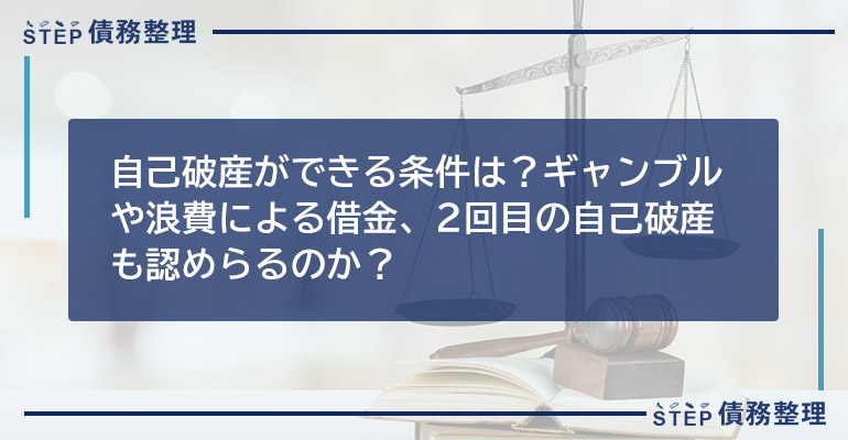 自己破産ができる条件は?ギャンブルや浪費による借金、2回目の自己破産も認めらるのか?