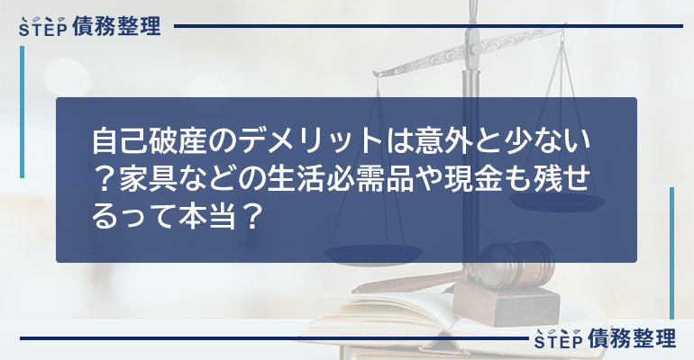 自己破産のデメリットは意外と少ない?家具などの生活必需品や現金も残せるって本当?