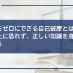 借金をゼロにできる自己破産とは?必要以上に恐れず、正しい知識を身につけよう