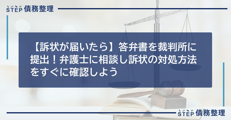 【訴状が届いたら】答弁書を裁判所に提出!弁護士に相談し訴状の対処方法をすぐに確認しよう