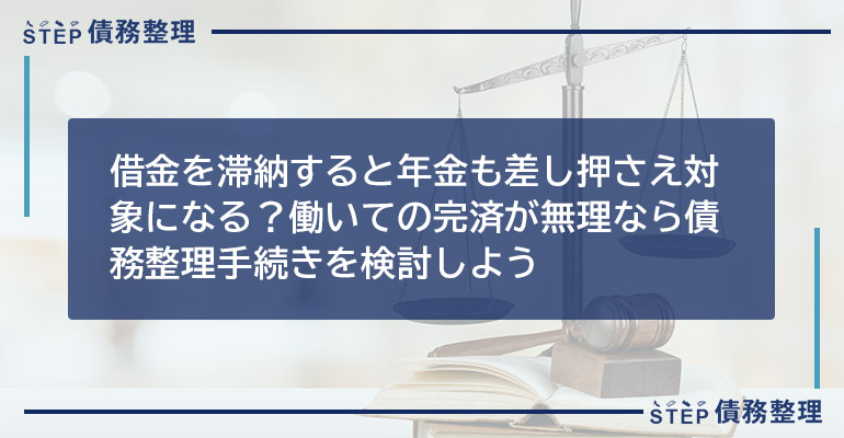 借金を滞納すると年金も差し押さえ対象になる?働いての完済が無理なら債務整理手続きを検討しよう