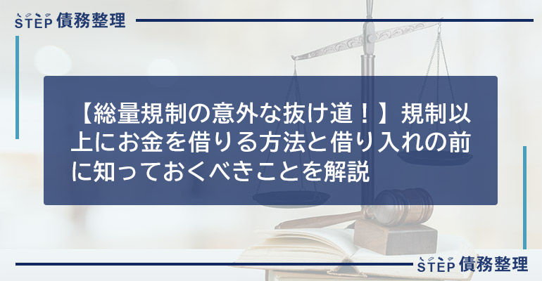 【総量規制の意外な抜け道!】規制以上にお金を借りる方法と借り入れの前に知っておくべきことを解説